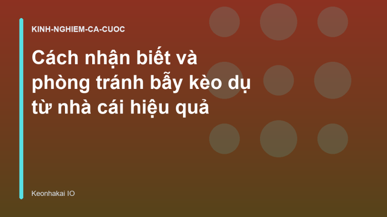 Cách nhận biết và phòng tránh bẫy kèo dụ từ nhà cái hiệu quả