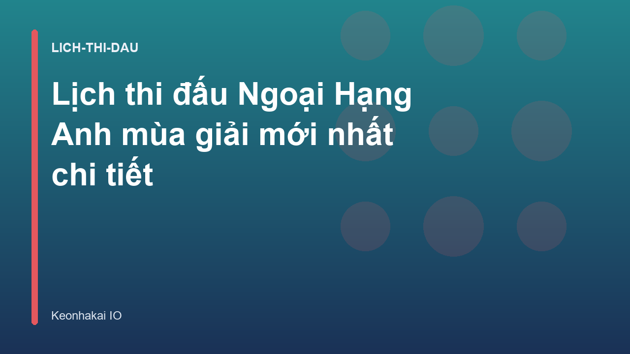 Lịch thi đấu Ngoại Hạng Anh mùa giải mới nhất chi tiết