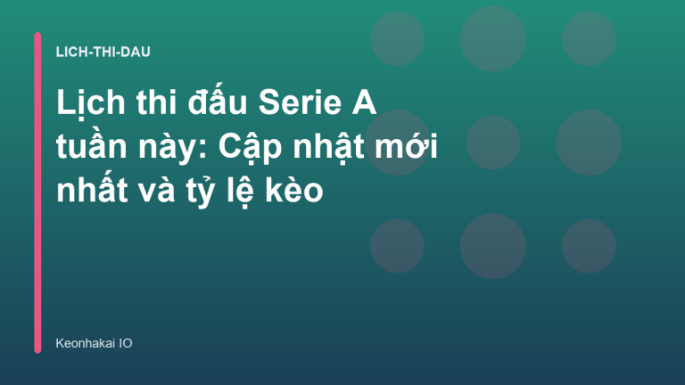 Lịch thi đấu Serie A tuần này: Cập nhật mới nhất và tỷ lệ kèo