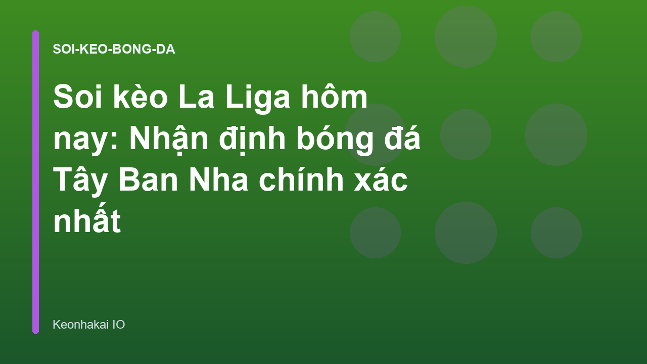 Soi kèo La Liga hôm nay: Nhận định bóng đá Tây Ban Nha chính xác nhất